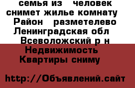 семья из 2 человек снимет жилье(комнату). › Район ­ разметелево - Ленинградская обл., Всеволожский р-н Недвижимость » Квартиры сниму   